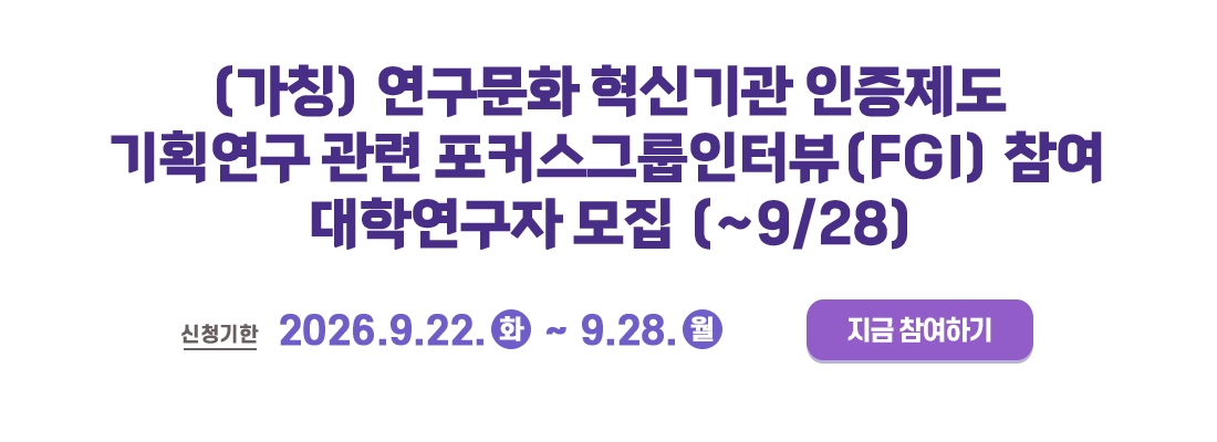 (가칭)연구문화 혁신기관 인증제도 기획연구 FGI 참여자 모집(대학연구자)(~9.28까지 신청)