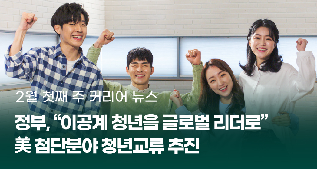2%EC%9B%941%EC%A3%BC%20%EC%9D%B4%EB%AF%B8%EC%A7%80.jpg 2월 첫째 주 커리어 뉴스
정부, “이공계 청년을 글로벌 리더로”
美 침단 분야 청년교육 추진