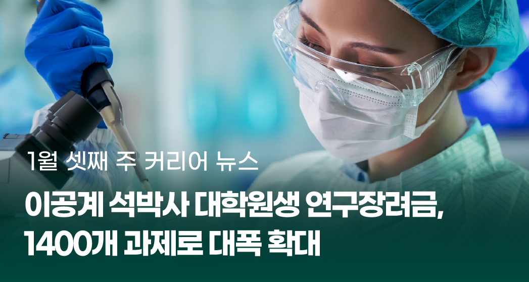 1%EC%9B%943%EC%A3%BC%20%EC%9D%B4%EB%AF%B8%EC%A7%80.jpg 1월 셋째 주 커리어 뉴스
이공계 석박사 대학원생 연구장려금, 1400개 과제로 대폭 확대